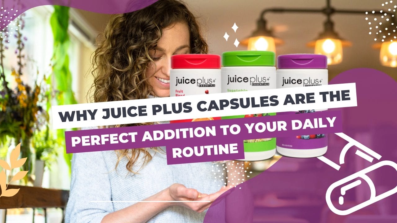 Why Juice Plus Capsules are the Perfect Addition to Your Daily Routine